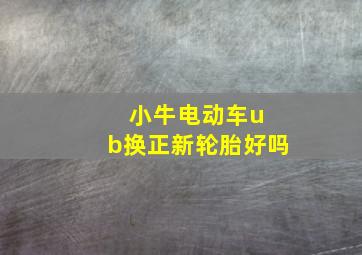 小牛电动车u b换正新轮胎好吗